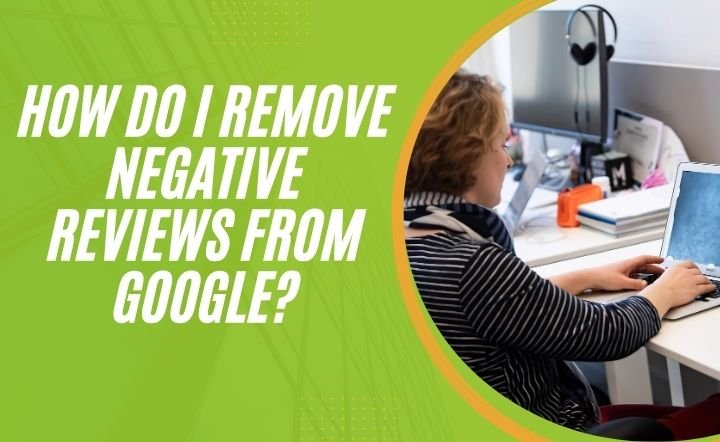 How Do I Remove Negative Reviews From Google?