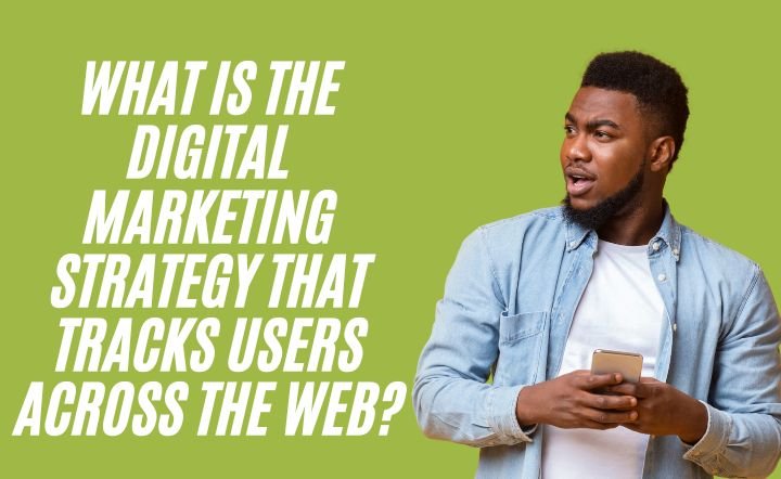 What Is the Digital Marketing Strategy That Tracks Users Across the Web?